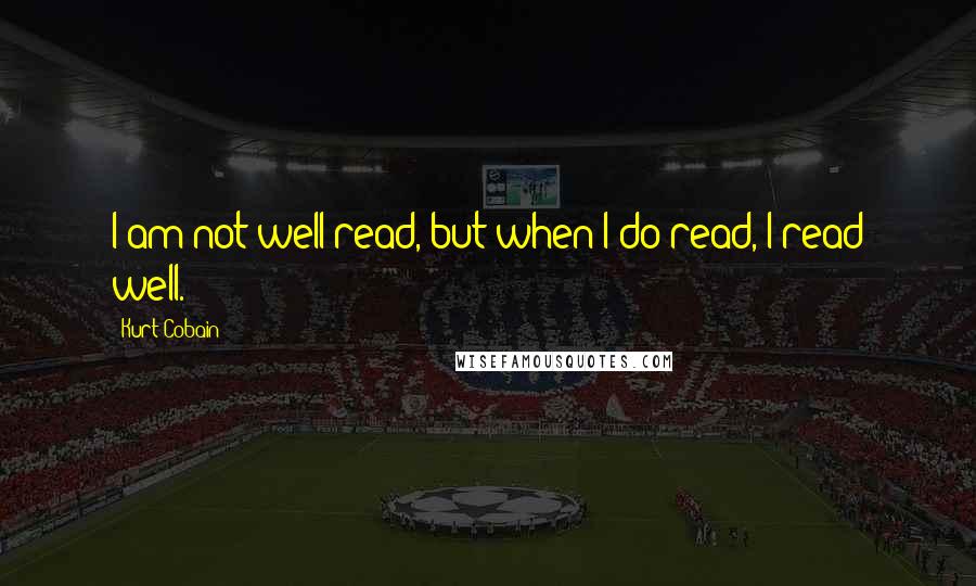 Kurt Cobain Quotes: I am not well read, but when I do read, I read well.