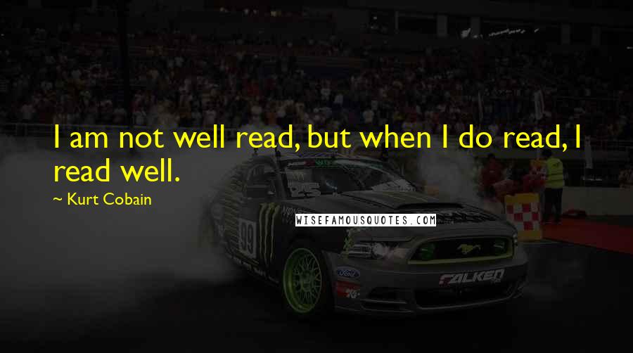 Kurt Cobain Quotes: I am not well read, but when I do read, I read well.