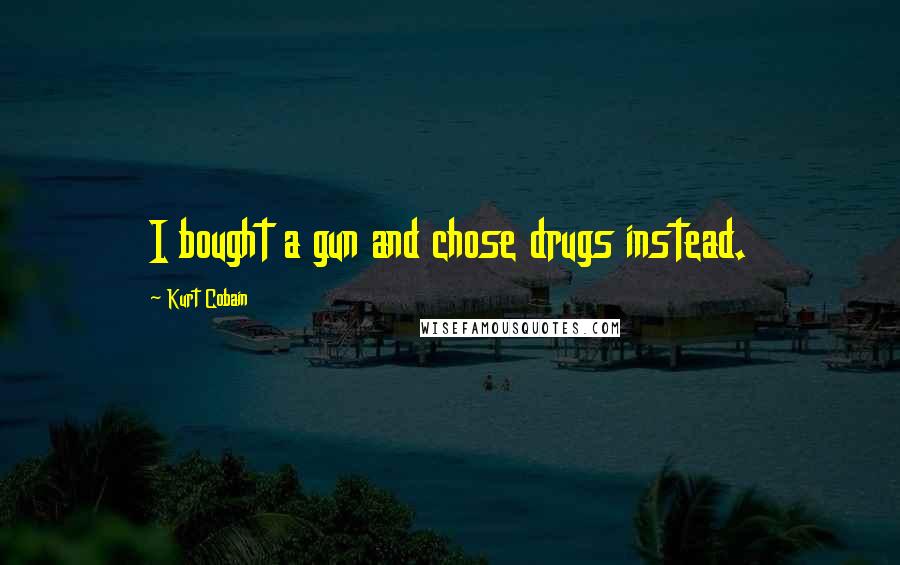 Kurt Cobain Quotes: I bought a gun and chose drugs instead.