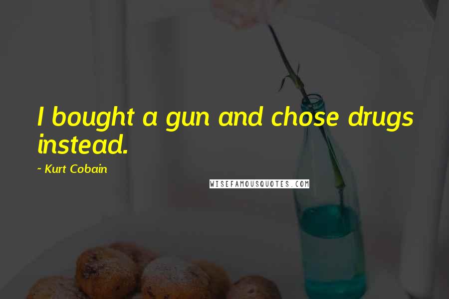 Kurt Cobain Quotes: I bought a gun and chose drugs instead.