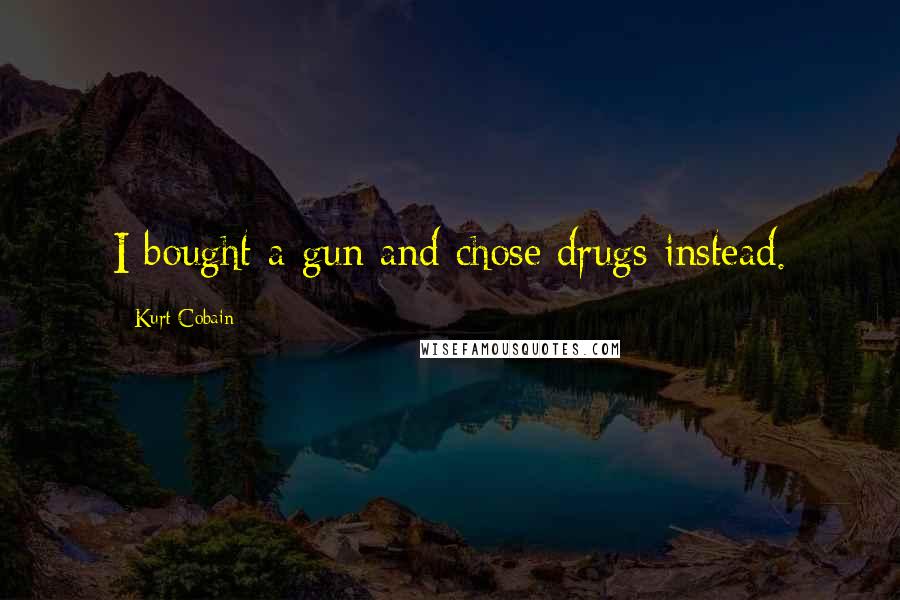 Kurt Cobain Quotes: I bought a gun and chose drugs instead.