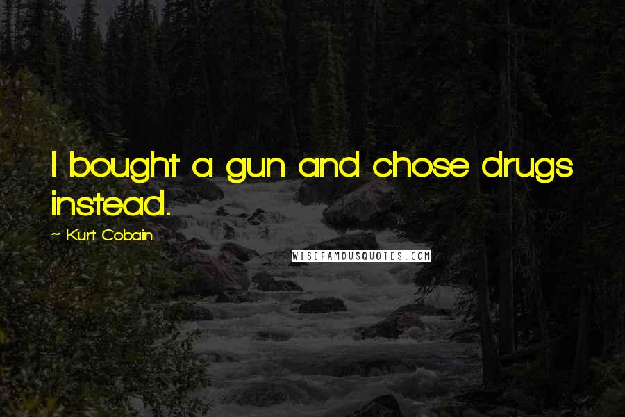 Kurt Cobain Quotes: I bought a gun and chose drugs instead.