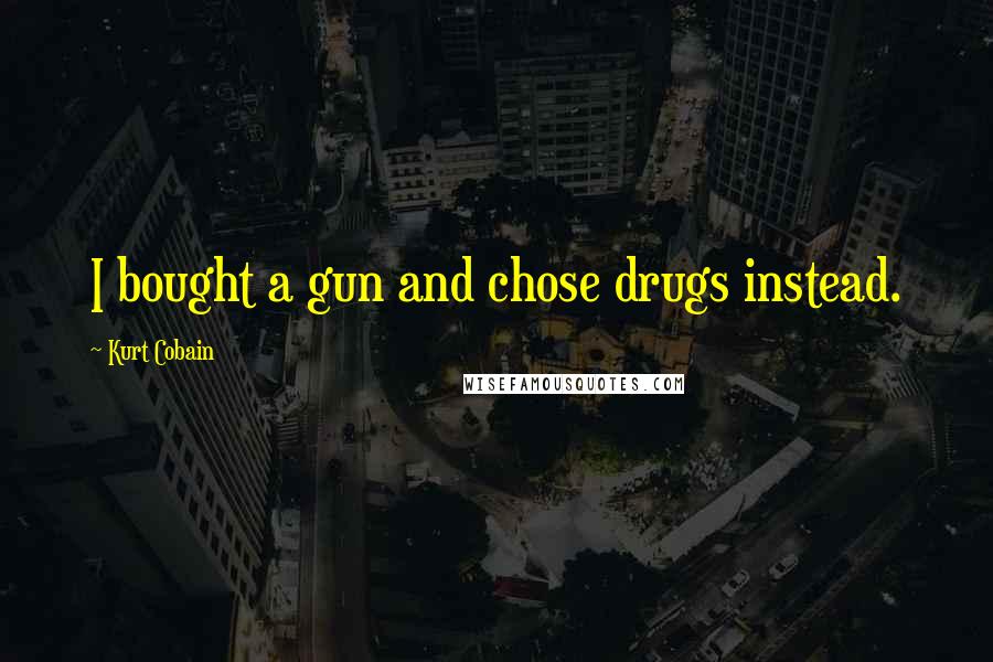 Kurt Cobain Quotes: I bought a gun and chose drugs instead.