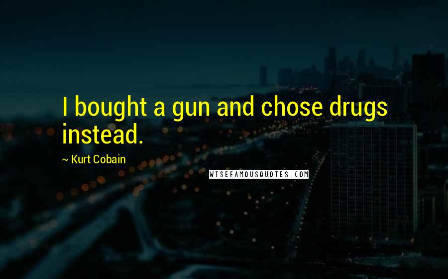 Kurt Cobain Quotes: I bought a gun and chose drugs instead.