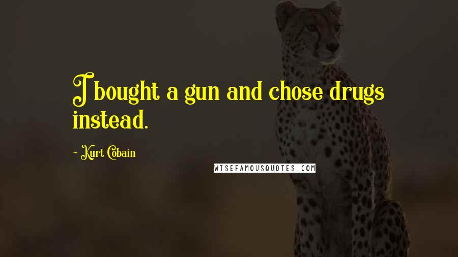 Kurt Cobain Quotes: I bought a gun and chose drugs instead.