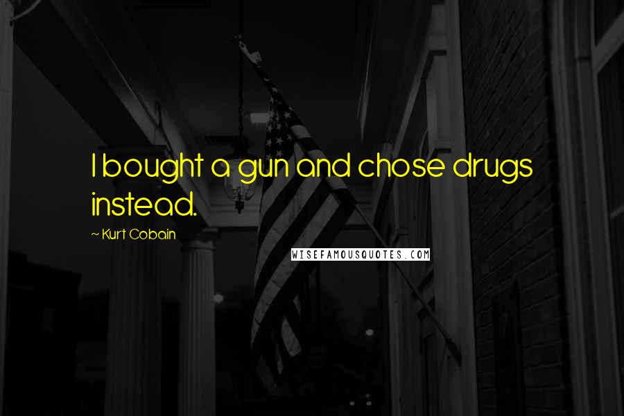 Kurt Cobain Quotes: I bought a gun and chose drugs instead.