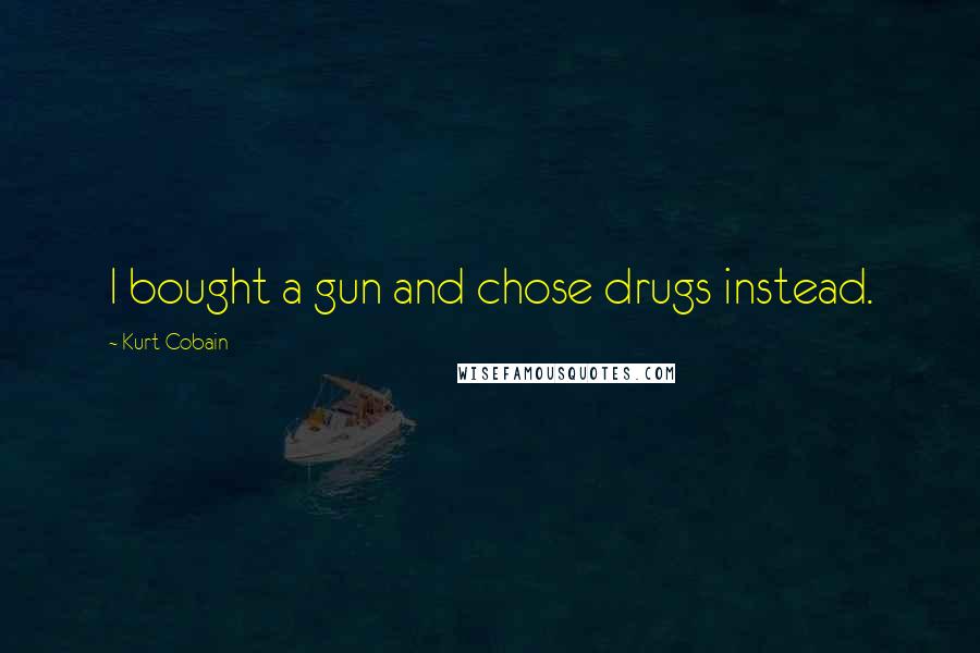 Kurt Cobain Quotes: I bought a gun and chose drugs instead.