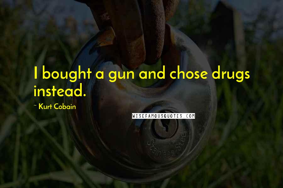 Kurt Cobain Quotes: I bought a gun and chose drugs instead.