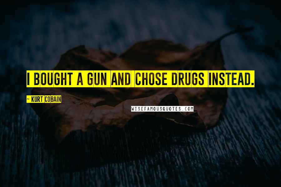 Kurt Cobain Quotes: I bought a gun and chose drugs instead.