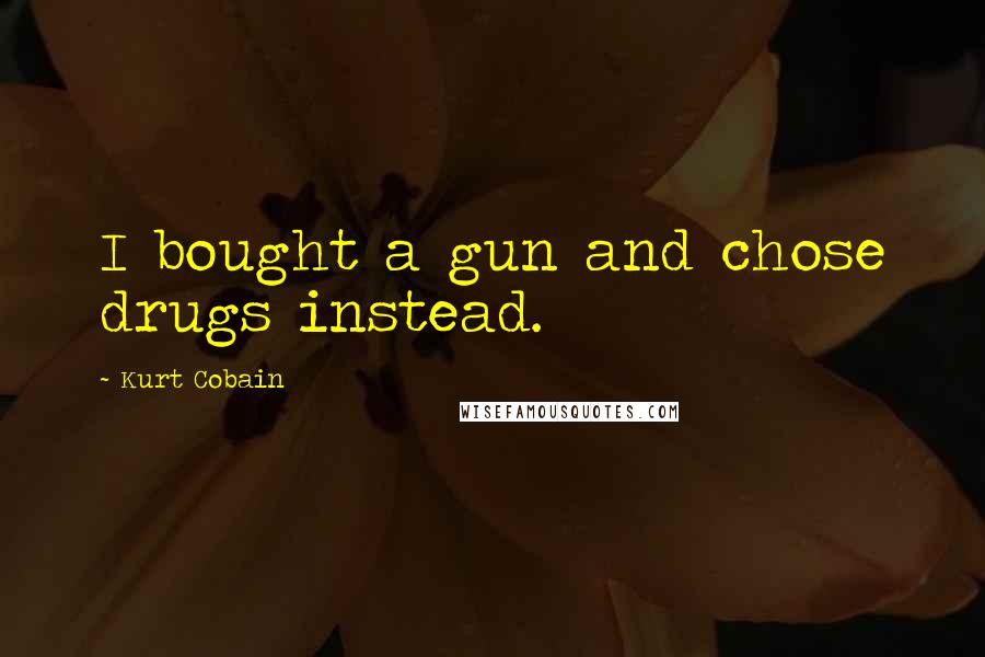 Kurt Cobain Quotes: I bought a gun and chose drugs instead.