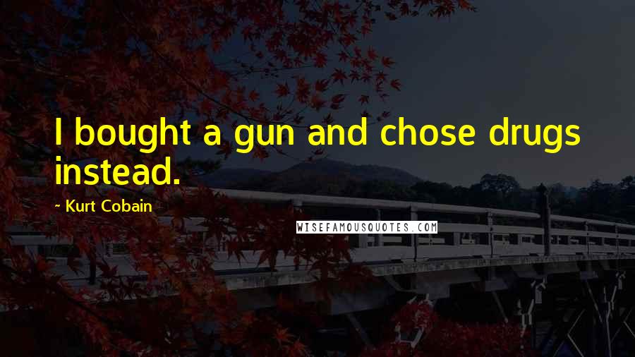 Kurt Cobain Quotes: I bought a gun and chose drugs instead.