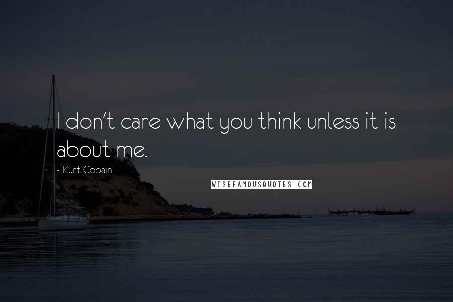 Kurt Cobain Quotes: I don't care what you think unless it is about me.