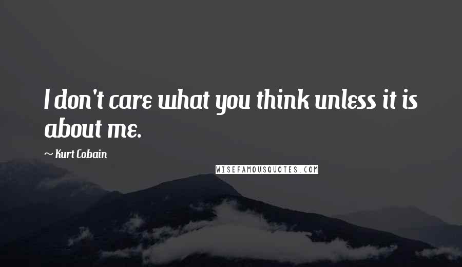 Kurt Cobain Quotes: I don't care what you think unless it is about me.