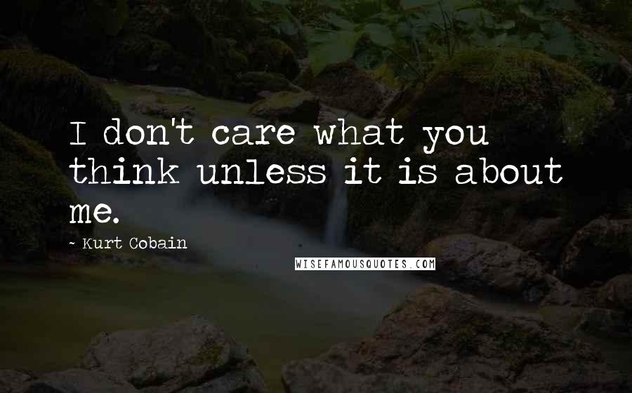 Kurt Cobain Quotes: I don't care what you think unless it is about me.