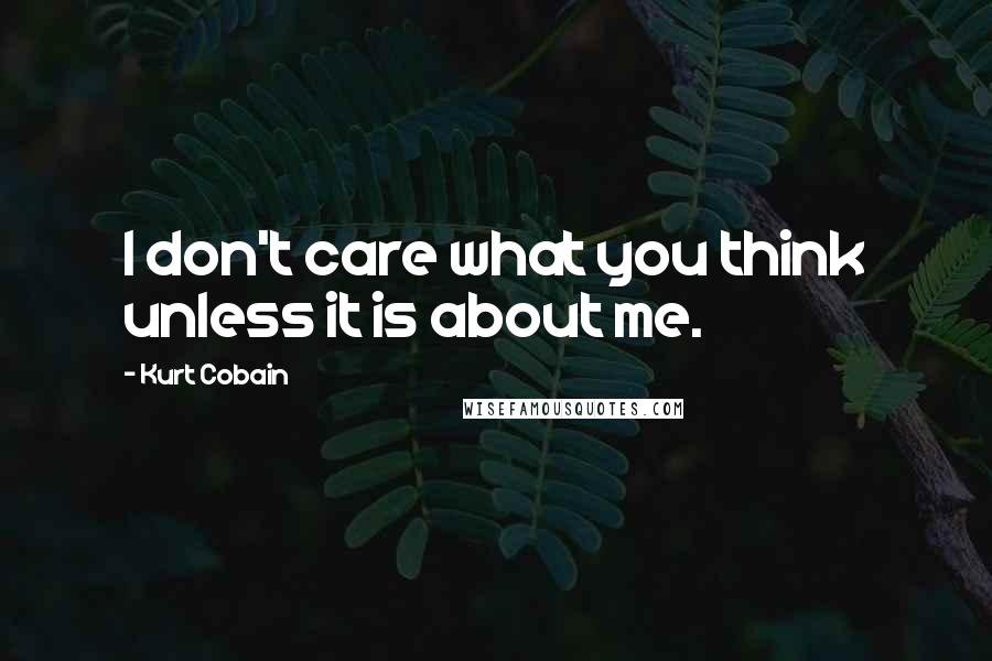 Kurt Cobain Quotes: I don't care what you think unless it is about me.