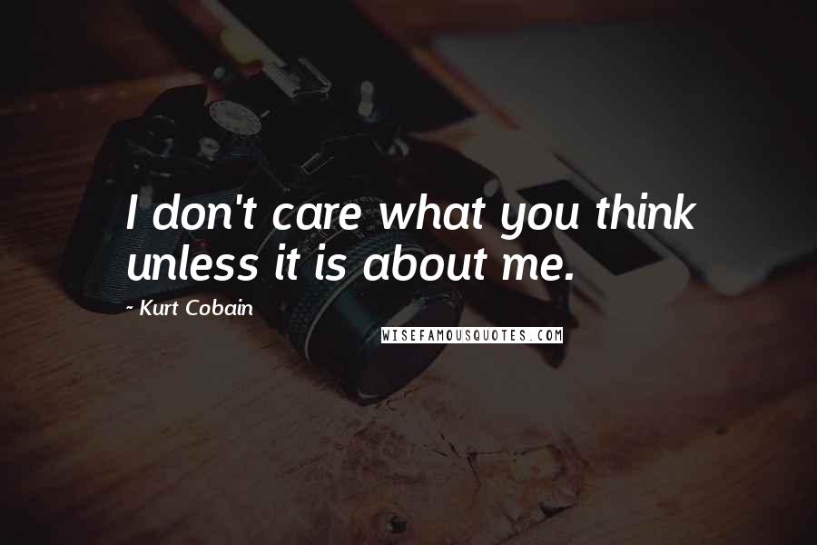 Kurt Cobain Quotes: I don't care what you think unless it is about me.