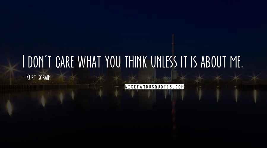 Kurt Cobain Quotes: I don't care what you think unless it is about me.