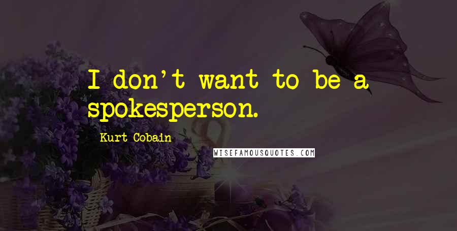 Kurt Cobain Quotes: I don't want to be a spokesperson.