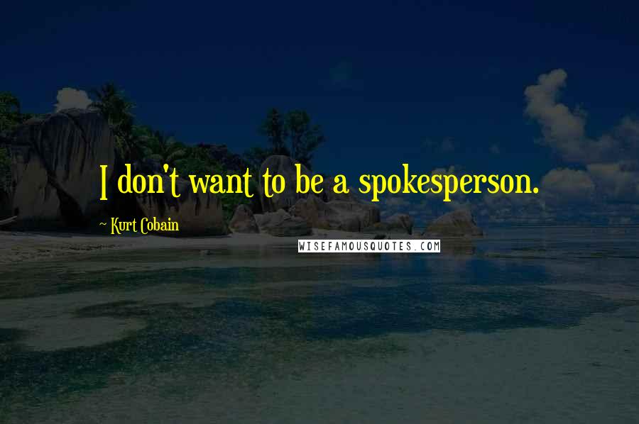 Kurt Cobain Quotes: I don't want to be a spokesperson.