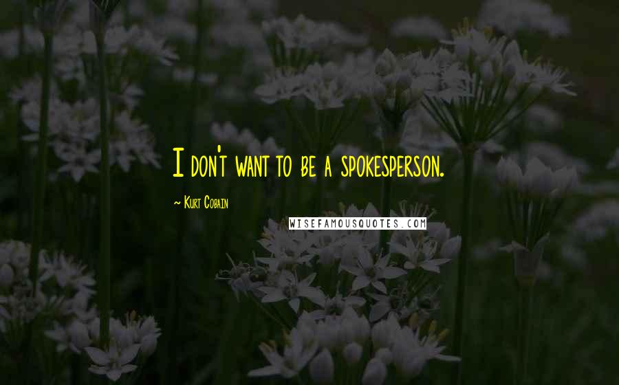 Kurt Cobain Quotes: I don't want to be a spokesperson.