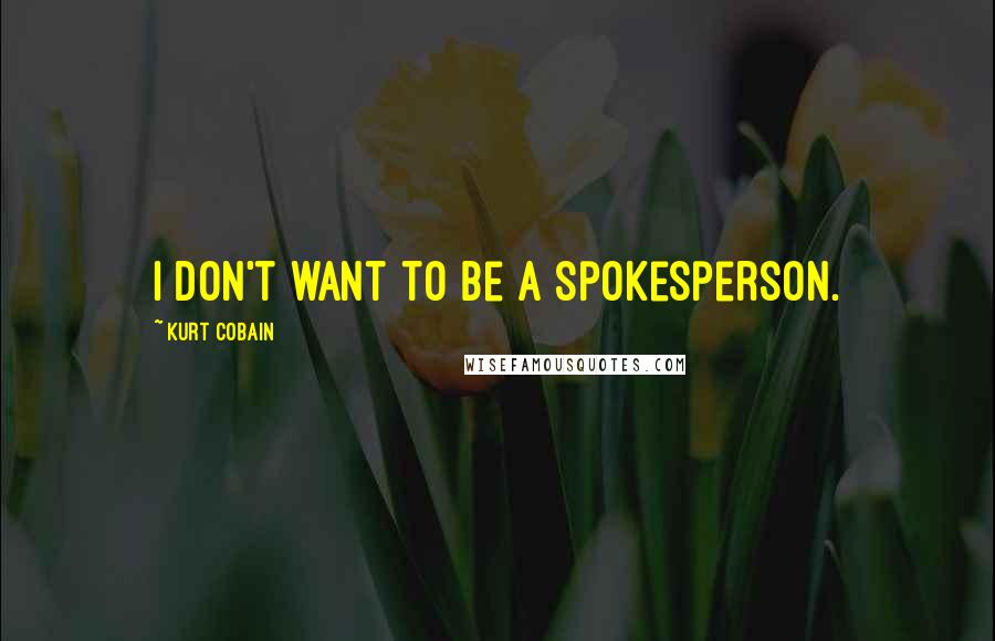Kurt Cobain Quotes: I don't want to be a spokesperson.