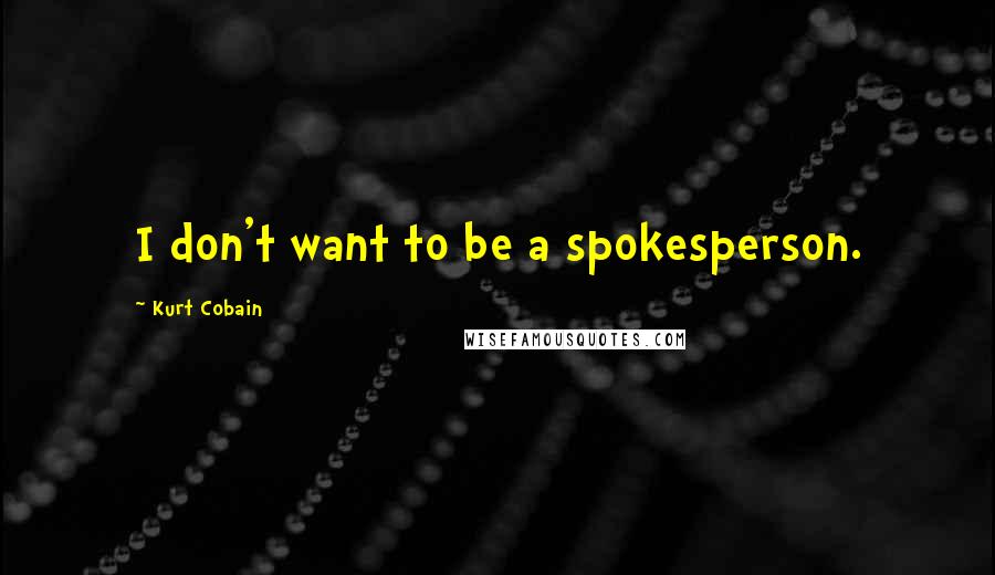 Kurt Cobain Quotes: I don't want to be a spokesperson.