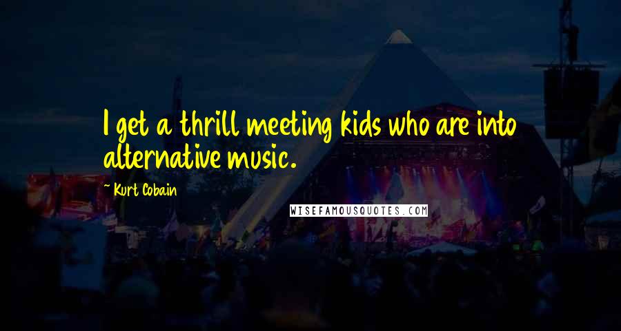 Kurt Cobain Quotes: I get a thrill meeting kids who are into alternative music.