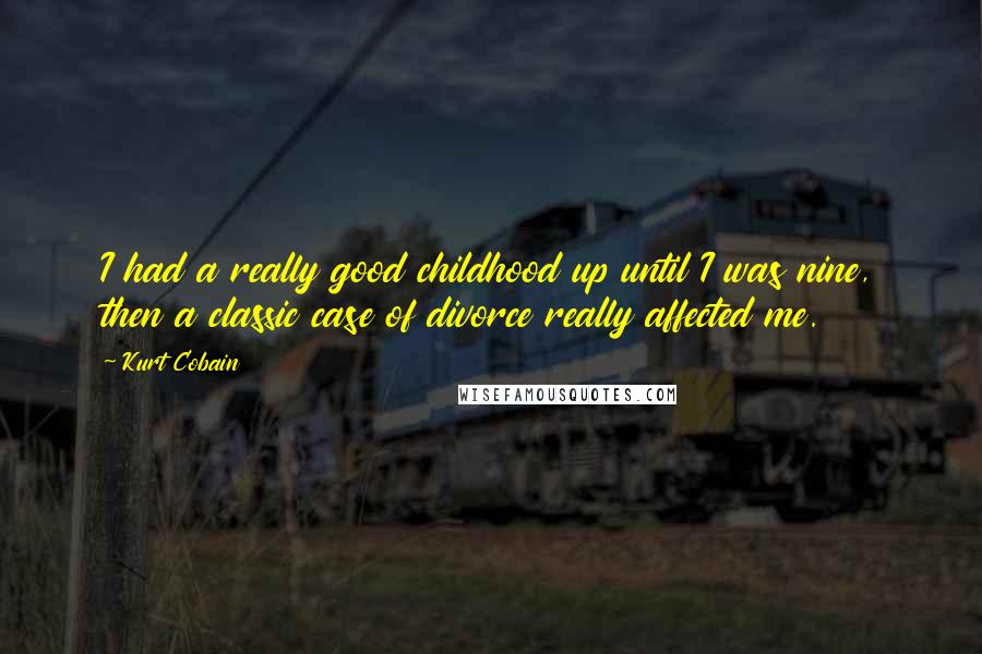 Kurt Cobain Quotes: I had a really good childhood up until I was nine, then a classic case of divorce really affected me.