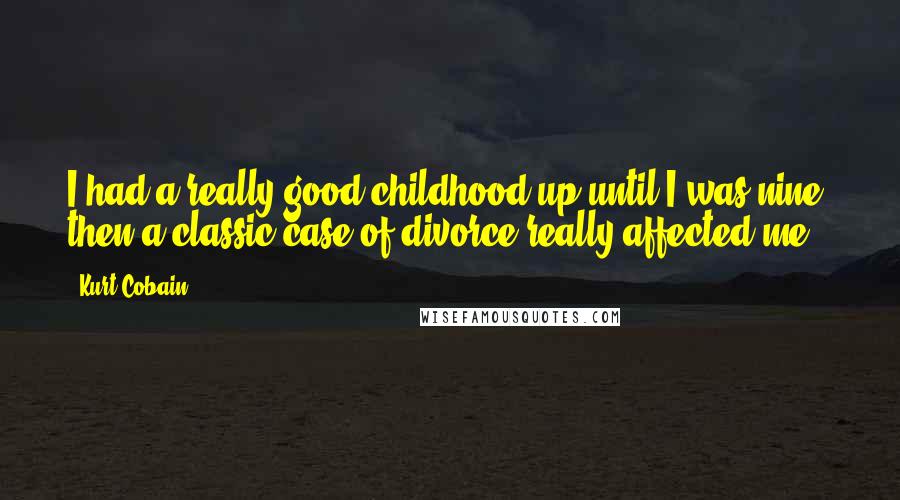 Kurt Cobain Quotes: I had a really good childhood up until I was nine, then a classic case of divorce really affected me.