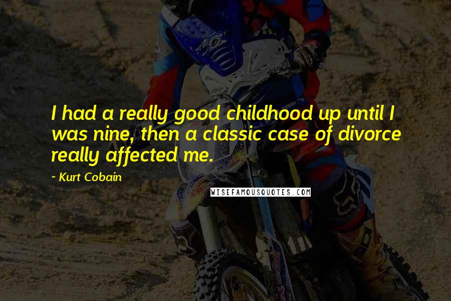 Kurt Cobain Quotes: I had a really good childhood up until I was nine, then a classic case of divorce really affected me.