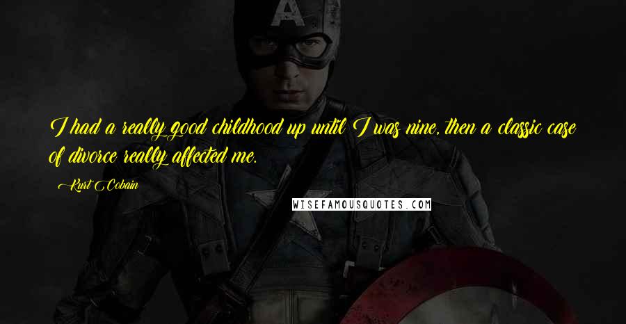 Kurt Cobain Quotes: I had a really good childhood up until I was nine, then a classic case of divorce really affected me.