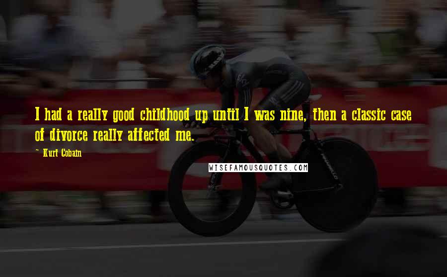 Kurt Cobain Quotes: I had a really good childhood up until I was nine, then a classic case of divorce really affected me.