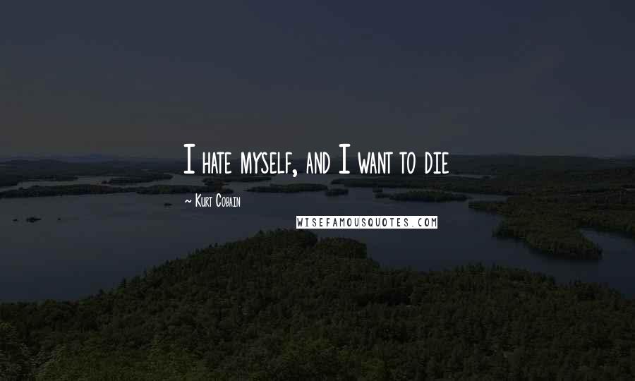 Kurt Cobain Quotes: I hate myself, and I want to die