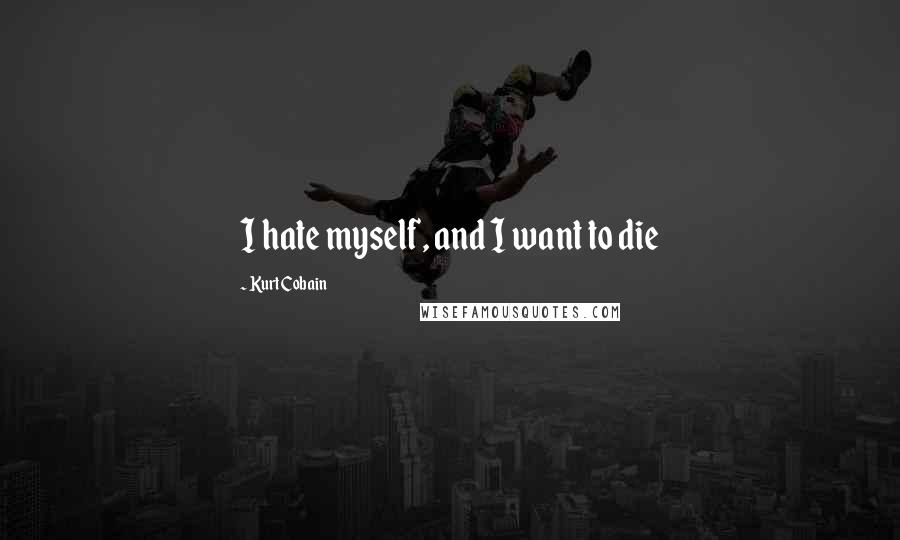 Kurt Cobain Quotes: I hate myself, and I want to die