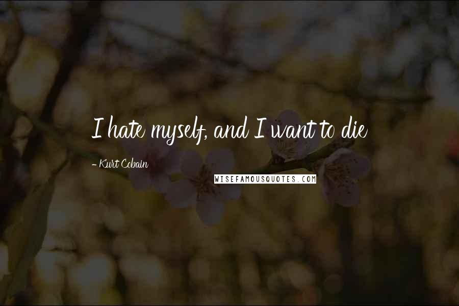 Kurt Cobain Quotes: I hate myself, and I want to die