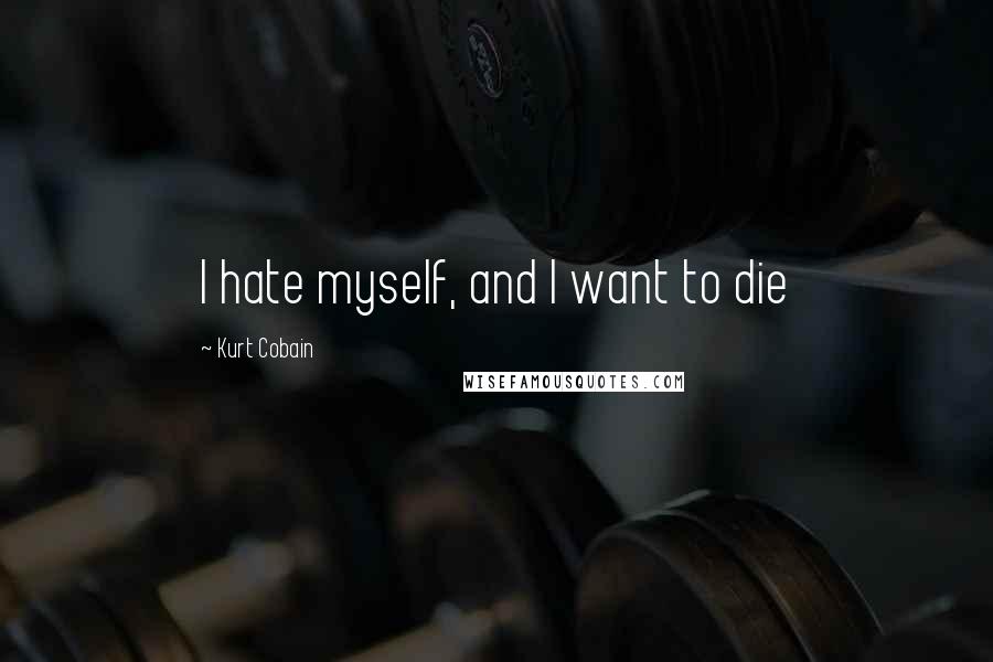 Kurt Cobain Quotes: I hate myself, and I want to die