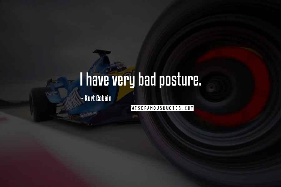Kurt Cobain Quotes: I have very bad posture.