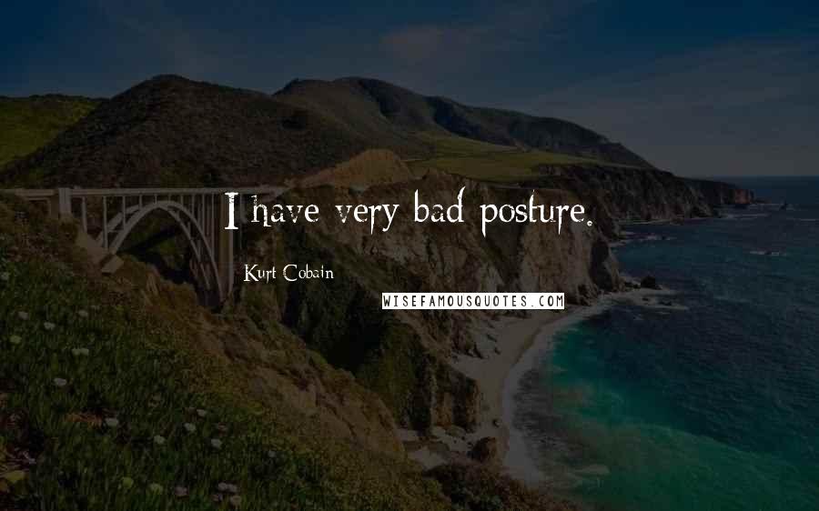 Kurt Cobain Quotes: I have very bad posture.
