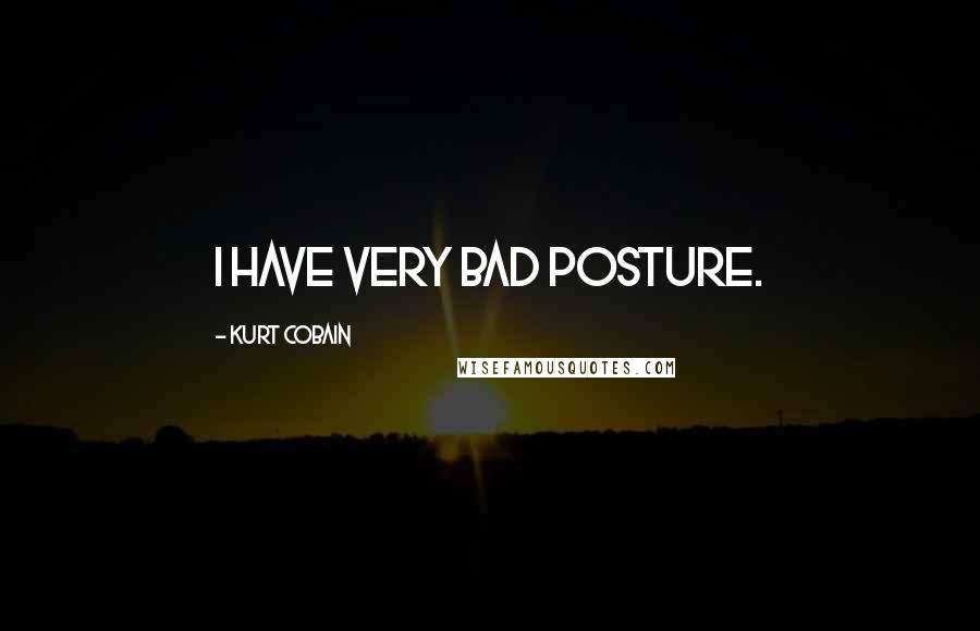 Kurt Cobain Quotes: I have very bad posture.