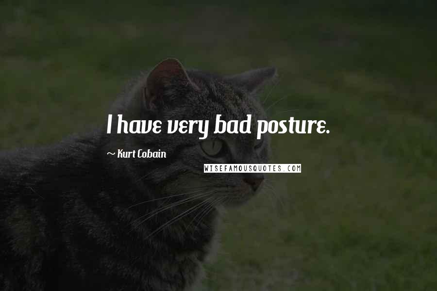 Kurt Cobain Quotes: I have very bad posture.