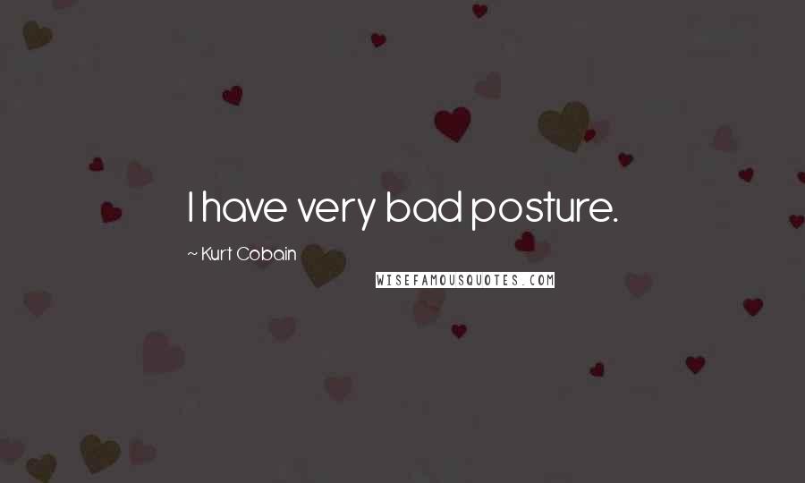 Kurt Cobain Quotes: I have very bad posture.