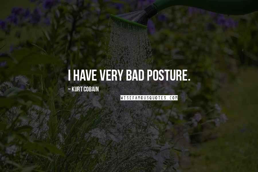 Kurt Cobain Quotes: I have very bad posture.