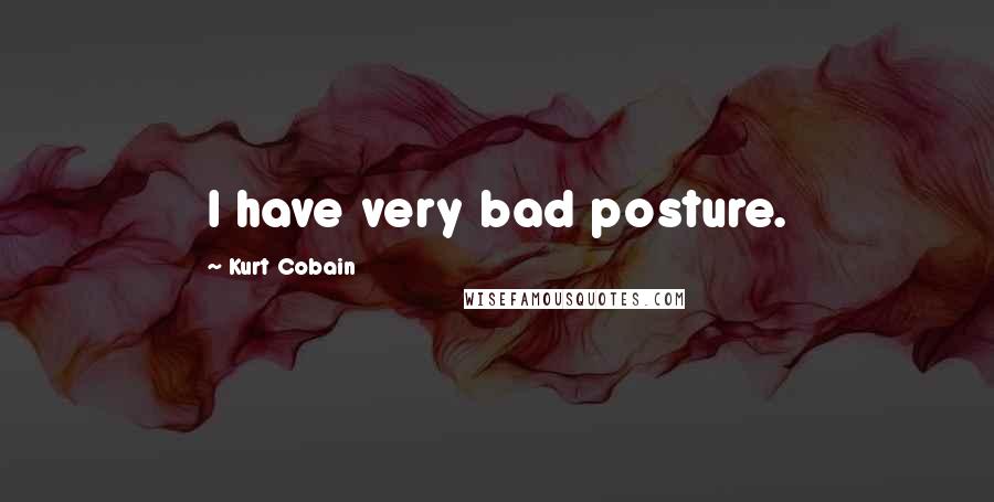 Kurt Cobain Quotes: I have very bad posture.