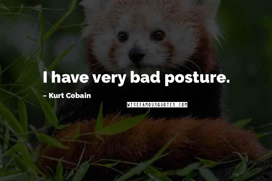 Kurt Cobain Quotes: I have very bad posture.