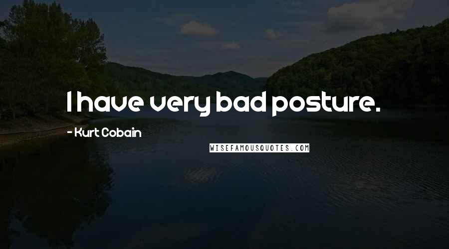 Kurt Cobain Quotes: I have very bad posture.