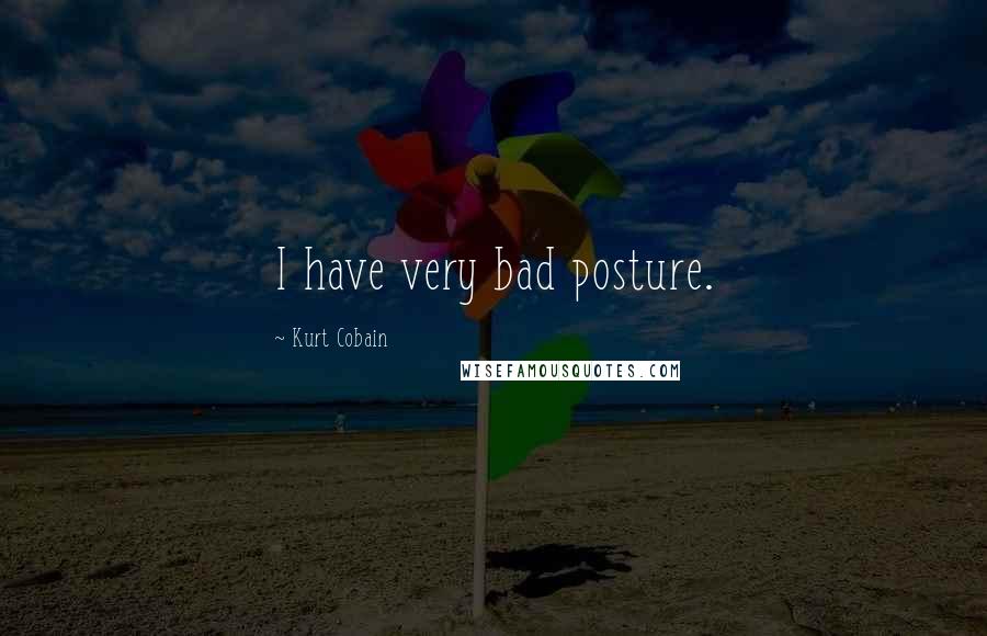 Kurt Cobain Quotes: I have very bad posture.