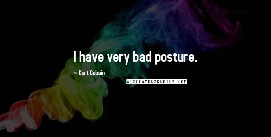 Kurt Cobain Quotes: I have very bad posture.