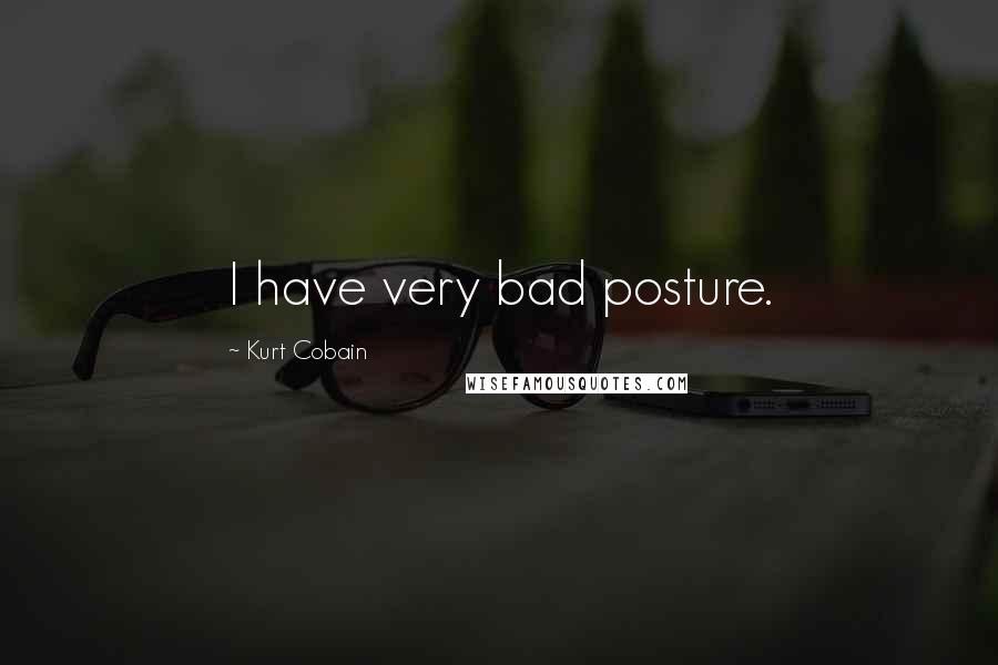 Kurt Cobain Quotes: I have very bad posture.