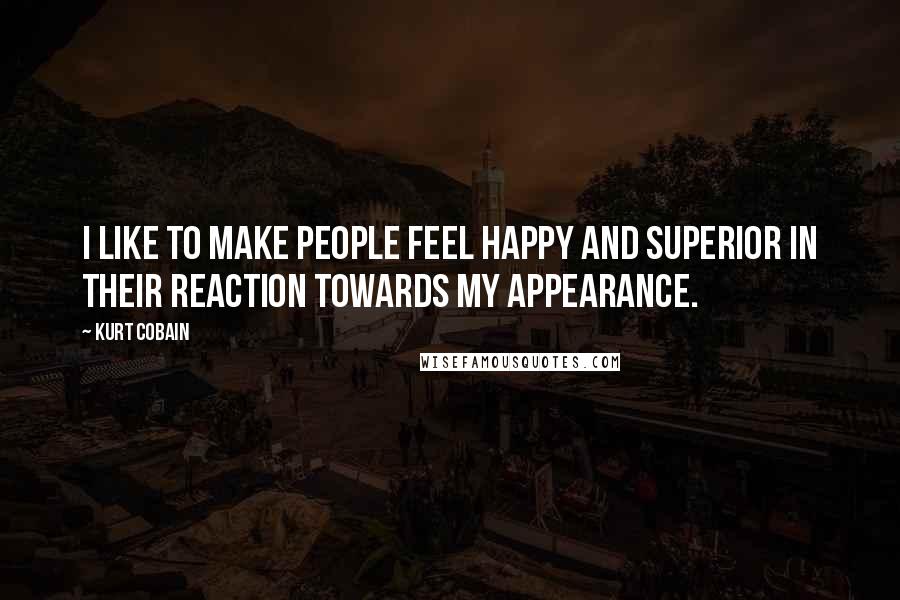 Kurt Cobain Quotes: I like to make people feel happy and superior in their reaction towards my appearance.