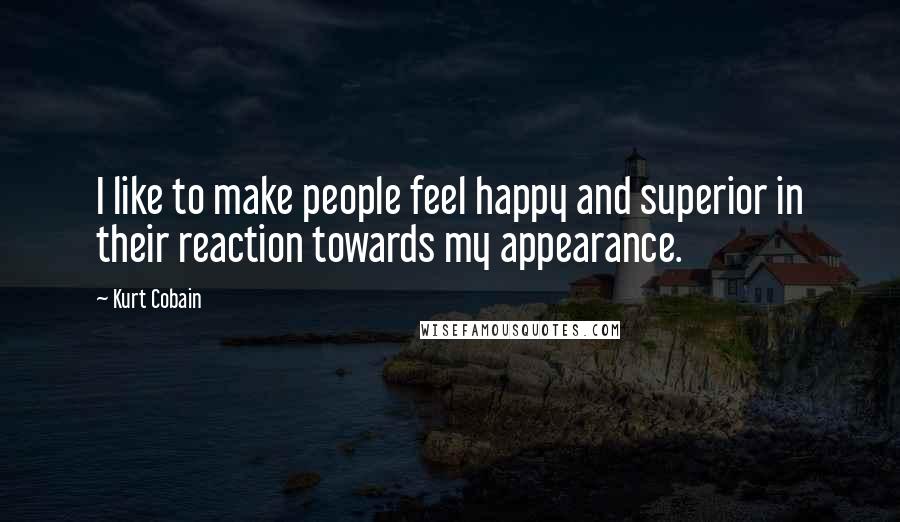 Kurt Cobain Quotes: I like to make people feel happy and superior in their reaction towards my appearance.